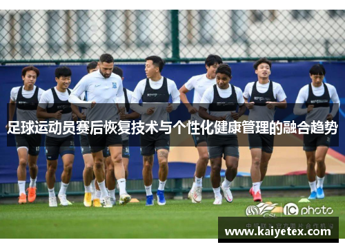 足球运动员赛后恢复技术与个性化健康管理的融合趋势